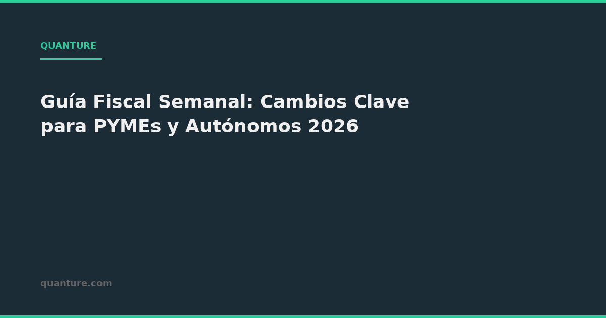 Guía Fiscal Semanal: Cambios Clave para PYMEs y Autónomos 2026